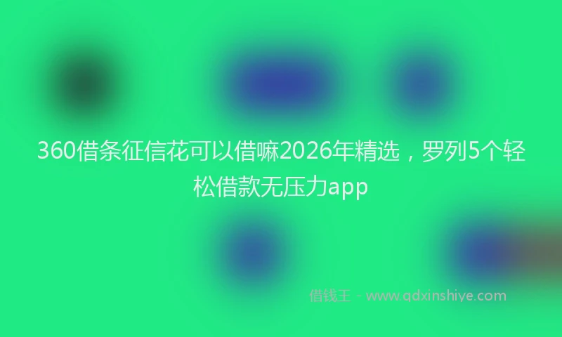 360借条征信花可以借嘛2026年精选，罗列5个轻松借款无压力app