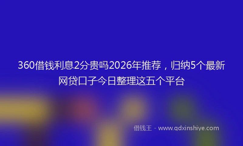 360借钱利息2分贵吗2026年推荐，归纳5个最新网贷口子今日整理这五个平台