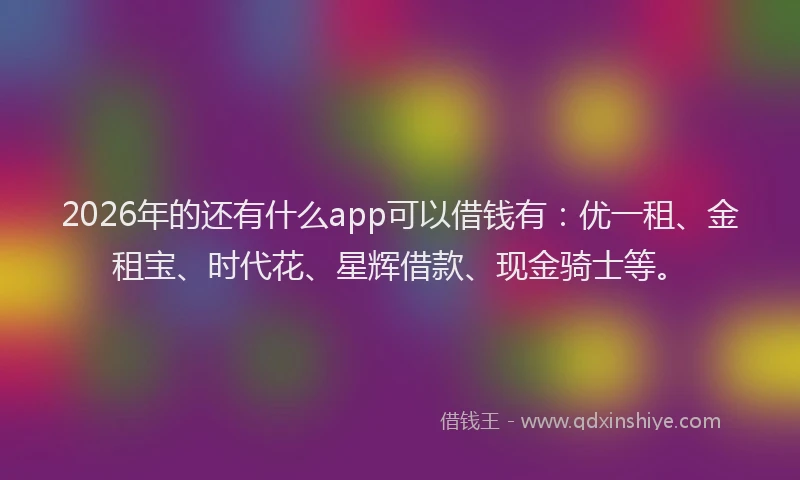 2026年的还有什么app可以借钱有：优一租、金租宝、时代花、星辉借款、现金骑士等。