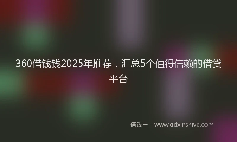 360借钱钱2025年推荐，汇总5个值得信赖的借贷平台