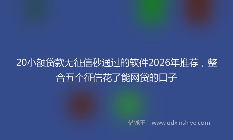 20小额贷款无征信秒通过的软件2026年推荐，整合五个征信花了能网贷的口子