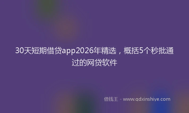 30天短期借贷app2026年精选，概括5个秒批通过的网贷软件