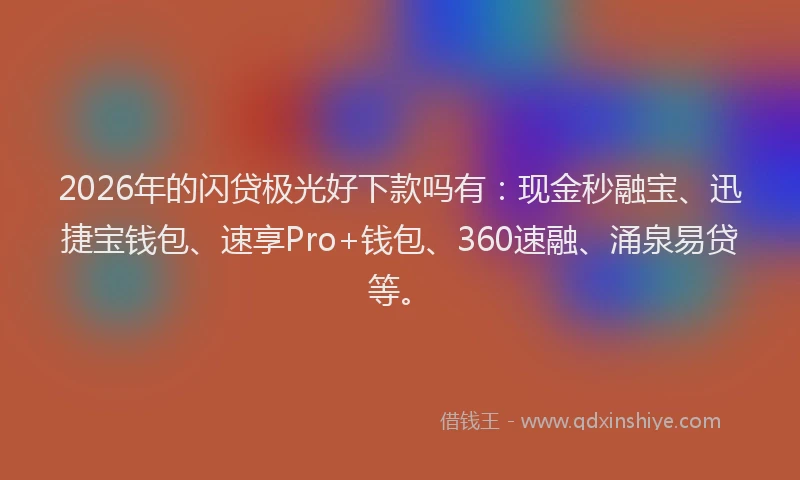 2026年的闪贷极光好下款吗有：现金秒融宝、迅捷宝钱包、速享Pro+钱包、360速融、涌泉易贷等。