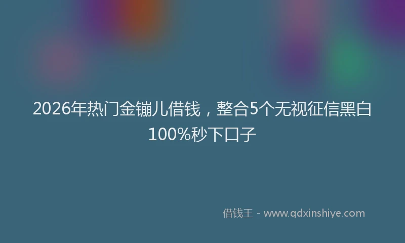 2026年热门金镚儿借钱，整合5个无视征信黑白100%秒下口子