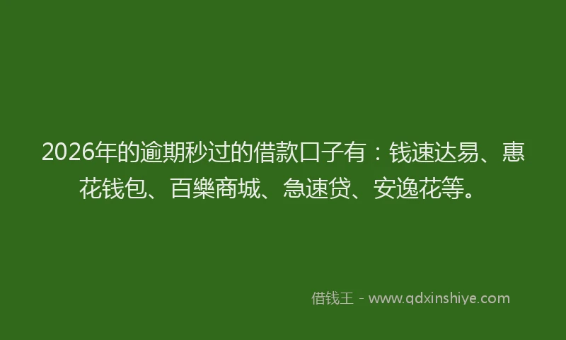 2026年的逾期秒过的借款口子有:钱速达易、惠花钱包、百樂商城、急速贷、安逸花等。