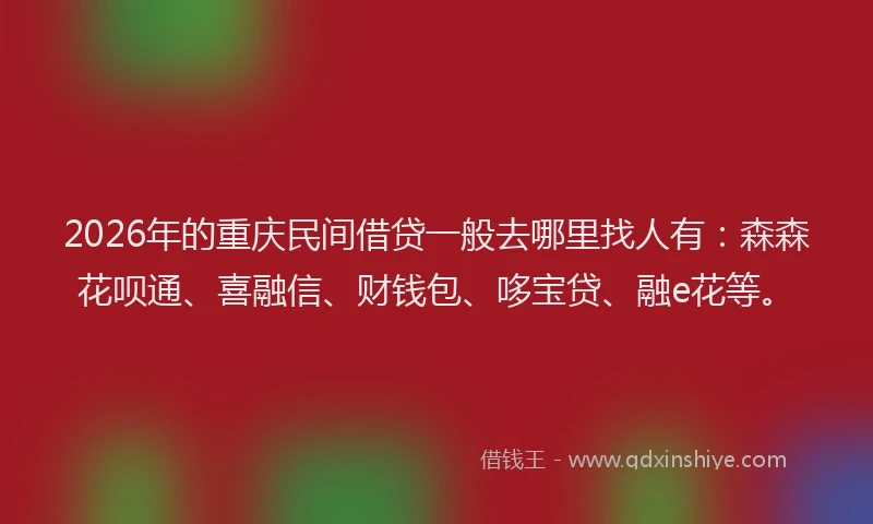 2026年的重庆民间借贷一般去哪里找人有：森森花呗通、喜融信、财钱包、哆宝贷、融e花等。