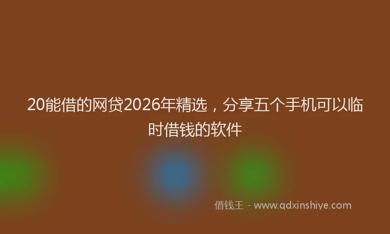 20能借的网贷2026年精选，分享五个手机可以临时借钱的软件