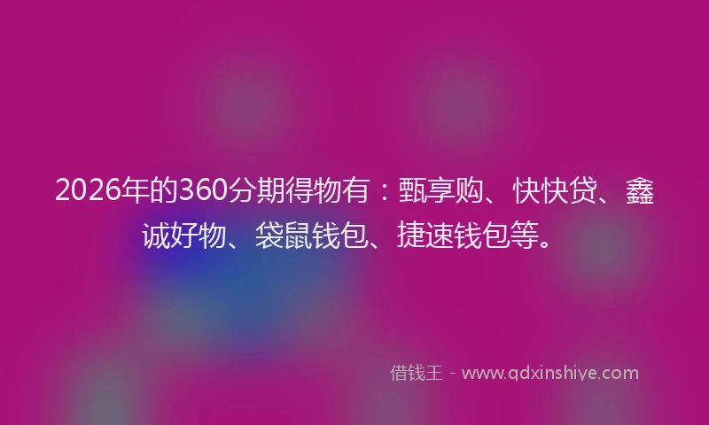 2026年的360分期得物有:甄享购、快快贷、鑫诚好物、袋鼠钱包、捷速钱包等。