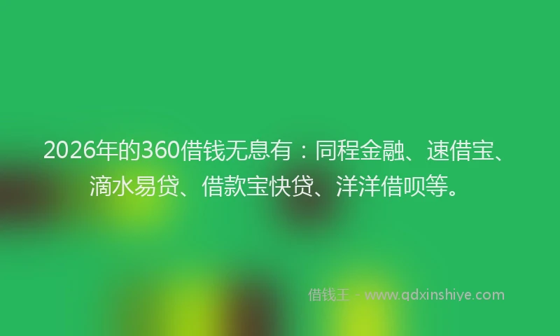 2026年的360借钱无息有：同程金融、速借宝、滴水易贷、借款宝快贷、洋洋借呗等。