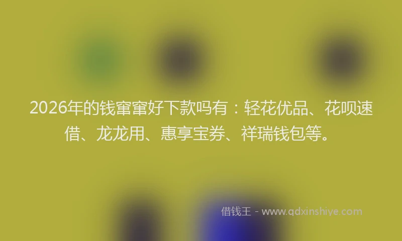 2026年的钱窜窜好下款吗有：轻花优品、花呗速借、龙龙用、惠享宝券、祥瑞钱包等。
