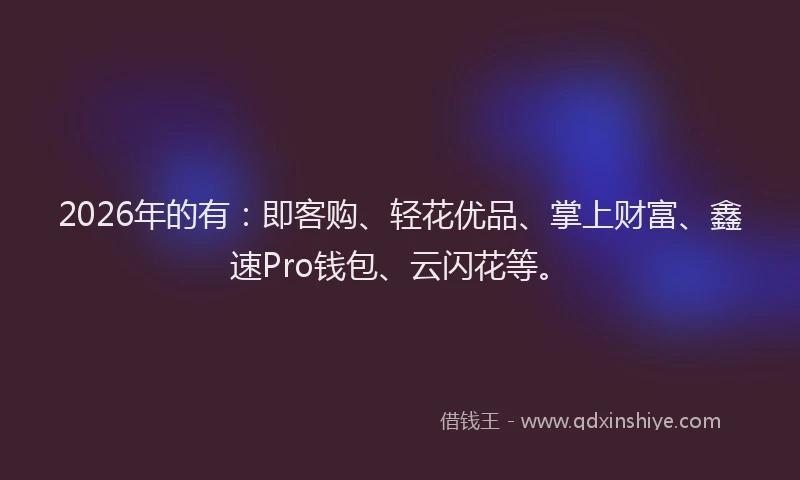 2026年的有：即客购、轻花优品、掌上财富、鑫速Pro钱包、云闪花等。