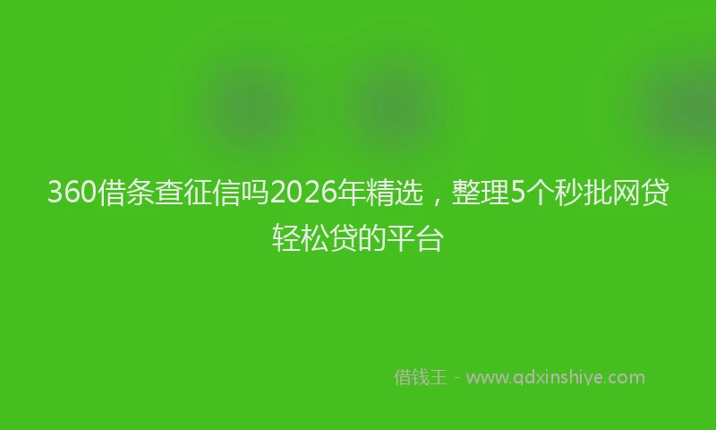 360借条查征信吗2026年精选，整理5个秒批网贷轻松贷的平台