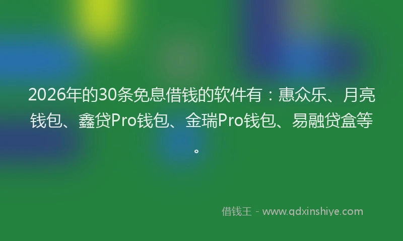 2026年的30条免息借钱的软件有：惠众乐、月亮钱包、鑫贷Pro钱包、金瑞Pro钱包、易融贷盒等。