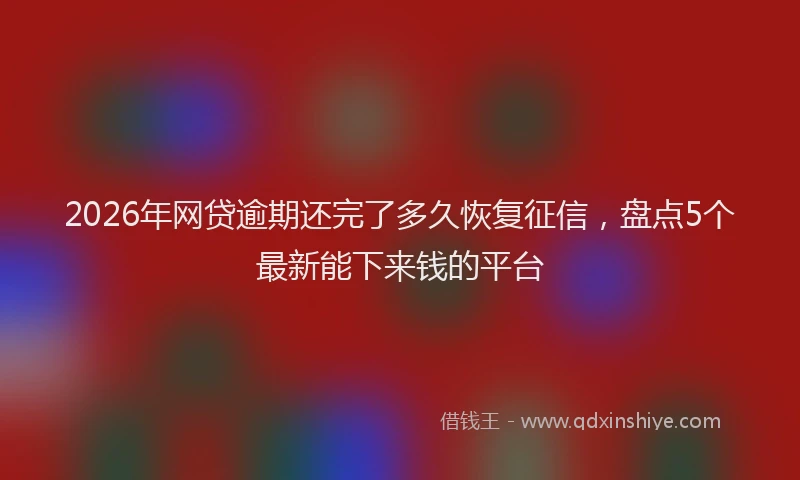 2026年网贷逾期还完了多久恢复征信，盘点5个最新能下来钱的平台
