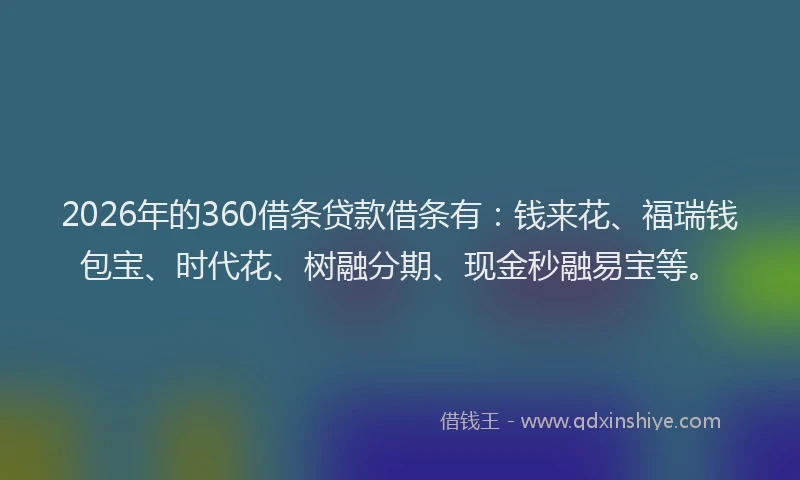 2026年的360借条贷款借条有：钱来花、福瑞钱包宝、时代花、树融分期、现金秒融易宝等。