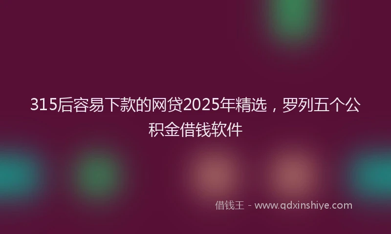 315后容易下款的网贷2025年精选，罗列五个公积金借钱软件
