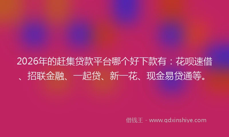 2026年的赶集贷款平台哪个好下款有：花呗速借、招联金融、一起贷、新一花、现金易贷通等。