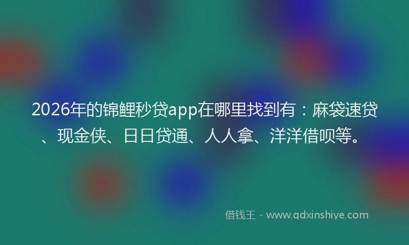 2026年的锦鲤秒贷app在哪里找到有:麻袋速贷、现金侠、日日贷通、人人拿、洋洋借呗等。