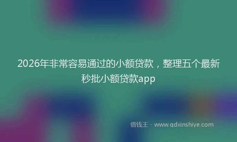 2026年非常容易通过的小额贷款，整理五个最新秒批小额贷款app