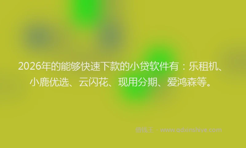 2026年的能够快速下款的小贷软件有:乐租机、小鹿优选、云闪花、现用分期、爱鸿森等。