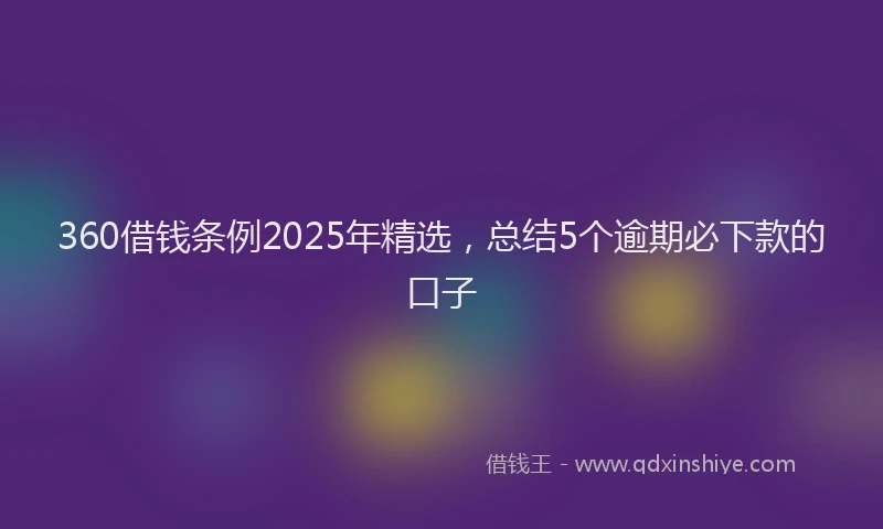 360借钱条例2025年精选，总结5个逾期必下款的口子