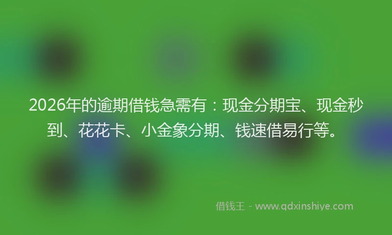 2026年的逾期借钱急需有：现金分期宝、现金秒到、花花卡、小金象分期、钱速借易行等。