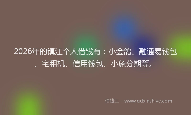 2026年的镇江个人借钱有：小金鸽、融通易钱包、宅租机、信用钱包、小象分期等。