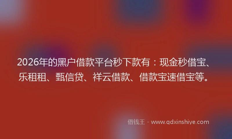 2026年的黑户借款平台秒下款有：现金秒借宝、乐租租、甄信贷、祥云借款、借款宝速借宝等。