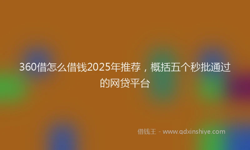 360借怎么借钱2025年推荐，概括五个秒批通过的网贷平台