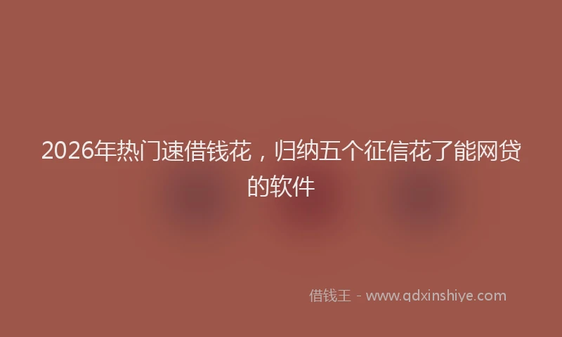 2026年热门速借钱花,归纳五个征信花了能网贷的软件