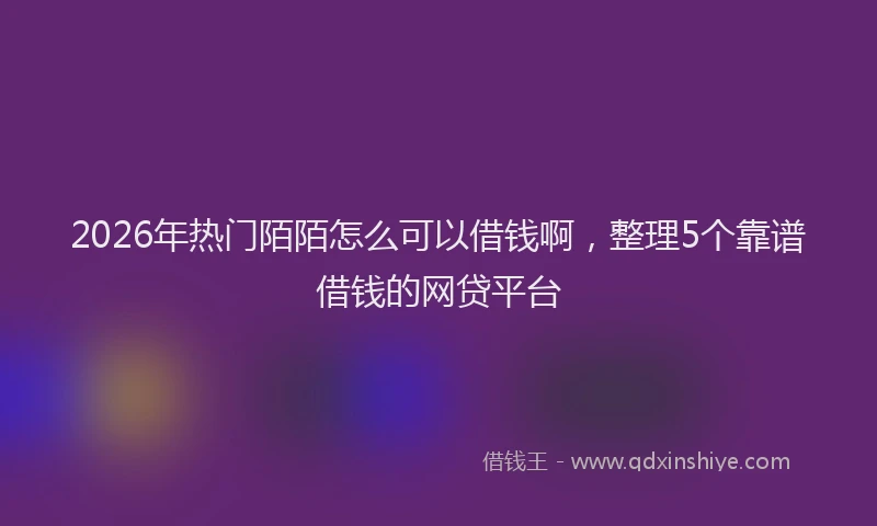 2026年热门陌陌怎么可以借钱啊，整理5个靠谱借钱的网贷平台