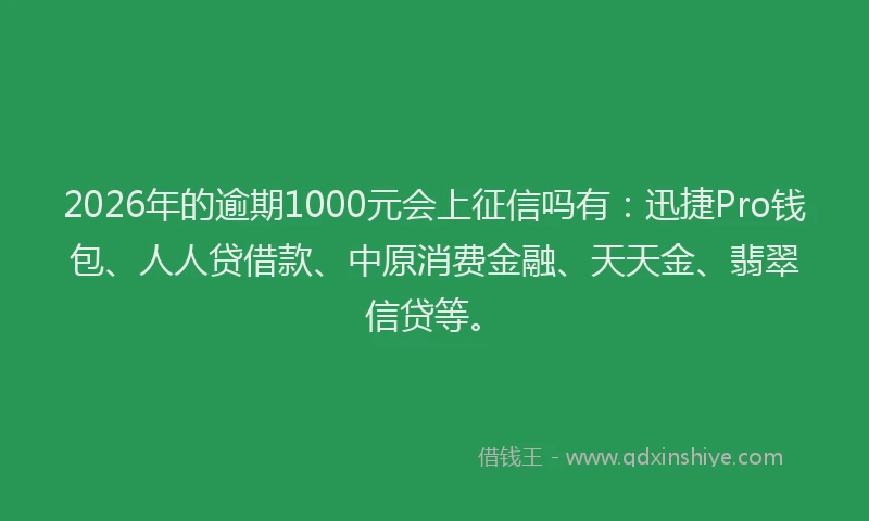 2026年的逾期1000元会上征信吗有：迅捷Pro钱包、人人贷借款、中原消费金融、天天金、翡翠信贷等。