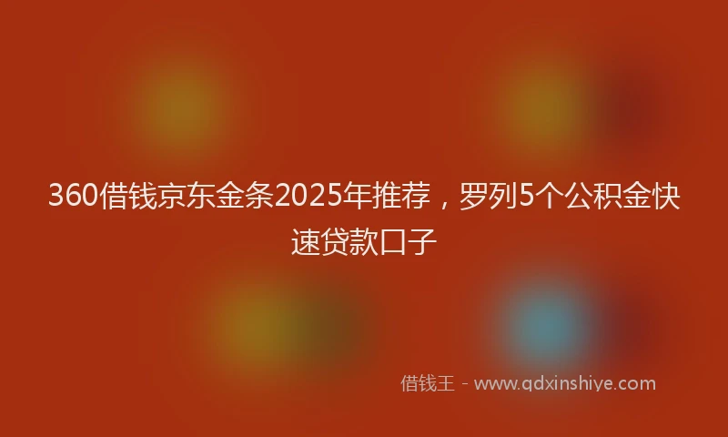 360借钱京东金条2025年推荐，罗列5个公积金快速贷款口子