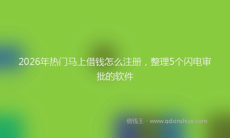 2026年热门马上借钱怎么注册，整理5个闪电审批的软件