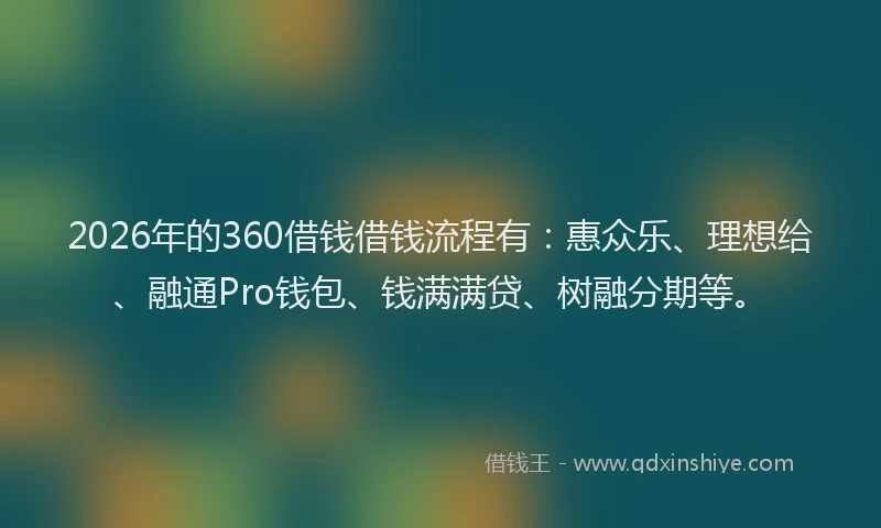 2026年的360借钱借钱流程有：惠众乐、理想给、融通Pro钱包、钱满满贷、树融分期等。