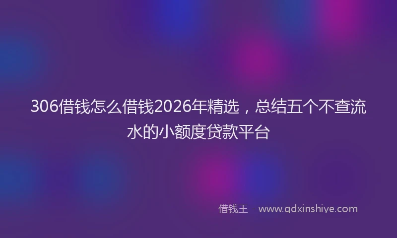 306借钱怎么借钱2026年精选，总结五个不查流水的小额度贷款平台