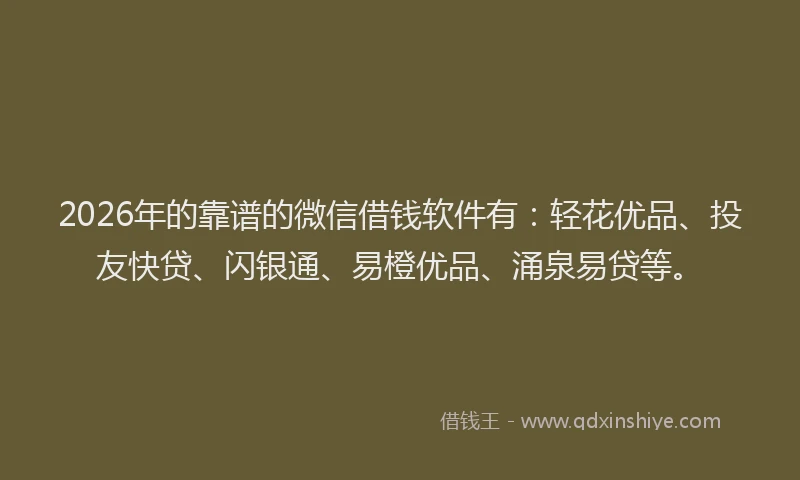 2026年的靠谱的微信借钱软件有：轻花优品、投友快贷、闪银通、易橙优品、涌泉易贷等。