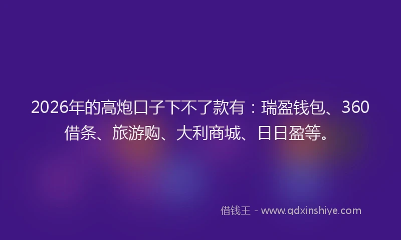 2026年的高炮口子下不了款有：瑞盈钱包、360借条、旅游购、大利商城、日日盈等。