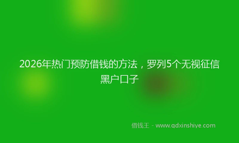 2026年热门预防借钱的方法，罗列5个无视征信黑户口子