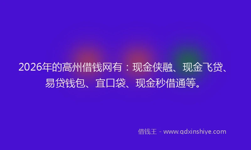 2026年的高州借钱网有：现金侠融、现金飞贷、易贷钱包、宜口袋、现金秒借通等。