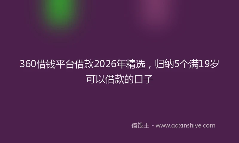 360借钱平台借款2026年精选，归纳5个满19岁可以借款的口子