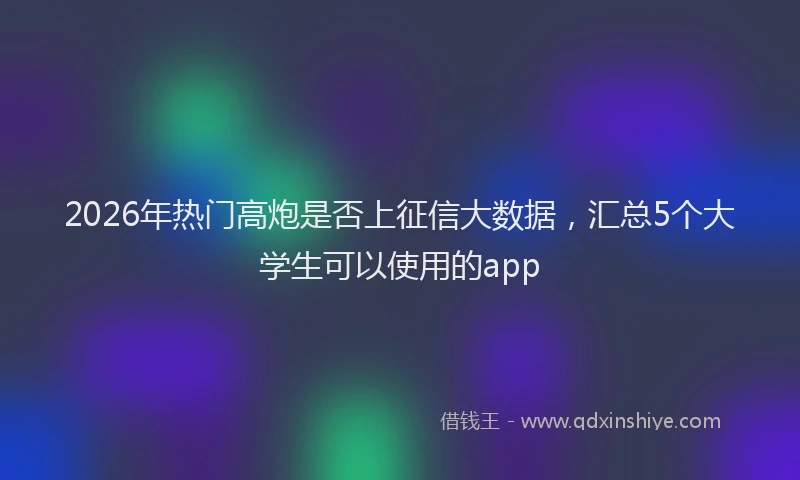 2026年热门高炮是否上征信大数据，汇总5个大学生可以使用的app