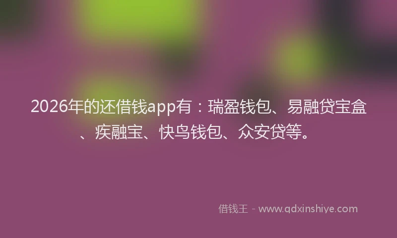 2026年的还借钱app有:瑞盈钱包、易融贷宝盒、疾融宝、快鸟钱包、众安贷等。