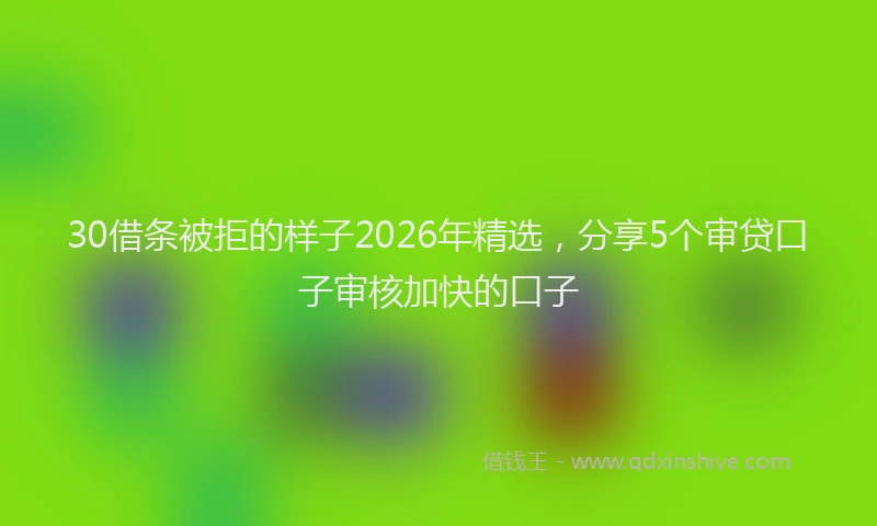 30借条被拒的样子2026年精选，分享5个审贷口子审核加快的口子