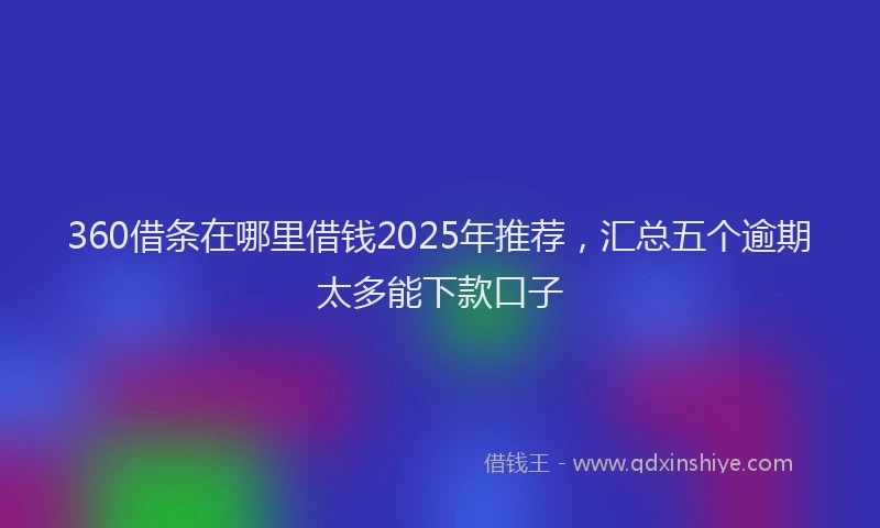 360借条在哪里借钱2025年推荐，汇总五个逾期太多能下款口子