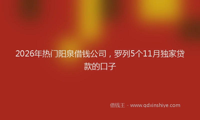 2026年热门阳泉借钱公司，罗列5个11月独家贷款的口子