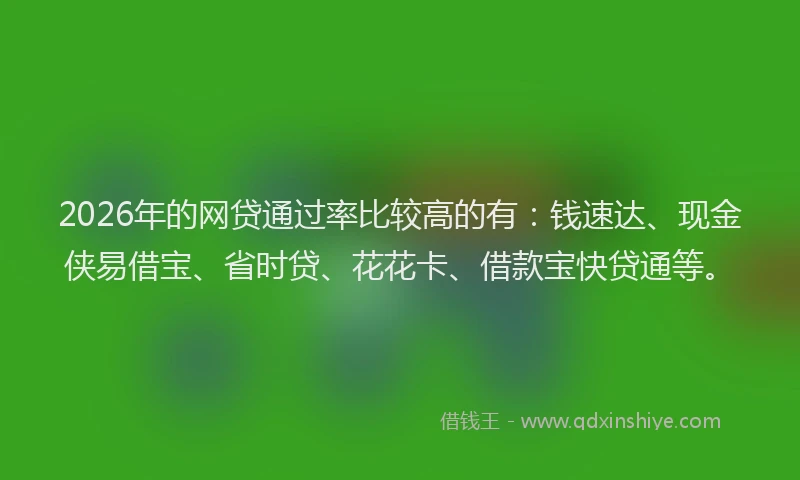 2026年的网贷通过率比较高的有：钱速达、现金侠易借宝、省时贷、花花卡、借款宝快贷通等。