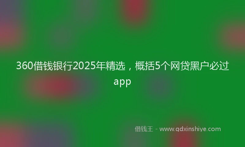 360借钱银行2025年精选，概括5个网贷黑户必过app