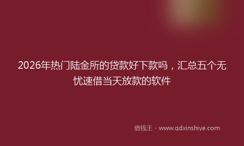2026年热门陆金所的贷款好下款吗，汇总五个无忧速借当天放款的软件