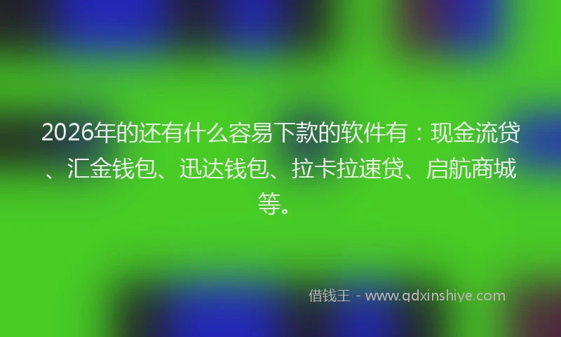 2026年的还有什么容易下款的软件有：现金流贷、汇金钱包、迅达钱包、拉卡拉速贷、启航商城等。